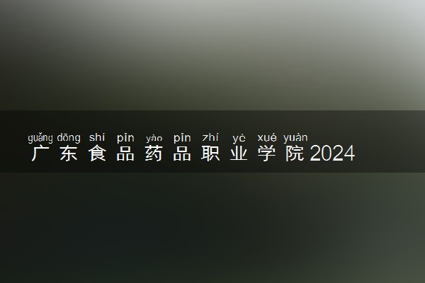 广东食品药品职业学院2024年学费多少钱 一年各专业收费标准