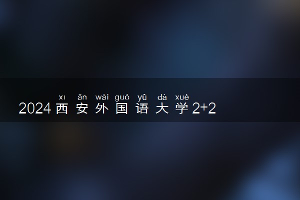 2024西安外国语大学2+2国际本科招生专业有什么