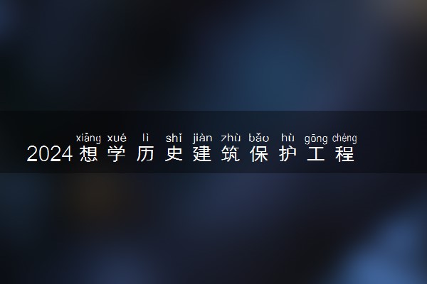 2024想学历史建筑保护工程专业报什么学校 哪个大学好