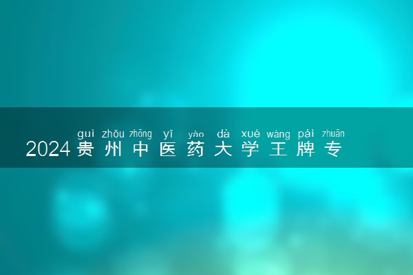 2024贵州中医药大学王牌专业有哪些 最好的专业是什么