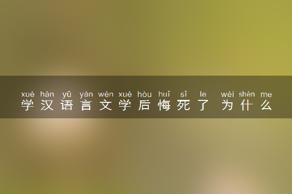 学汉语言文学后悔死了 为什么不建议学