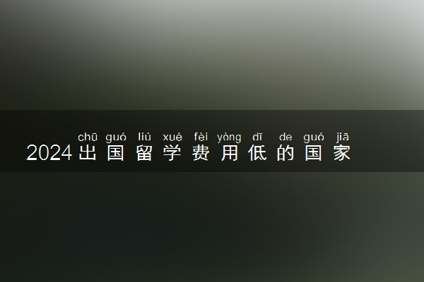2024出国留学费用低的国家有哪些