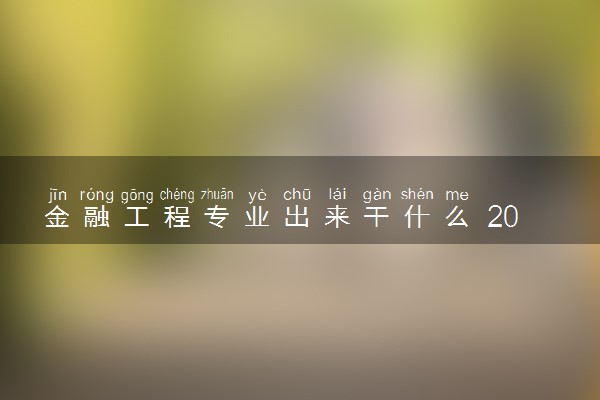 金融工程专业出来干什么 2024就业前景怎么样