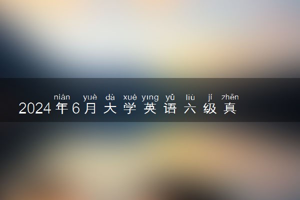 2024年6月大学英语六级真题及答案解析【第一套】
