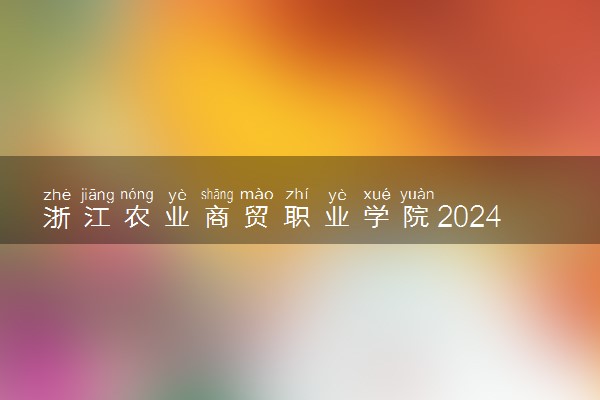 浙江农业商贸职业学院2024年学费多少钱 一年各专业收费标准