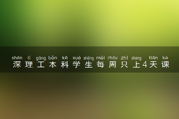 深理工本科学生每周只上4天课 具体什么情况