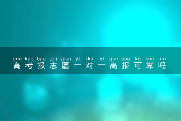高考报志愿一对一高报可靠吗 2024什么机构靠谱