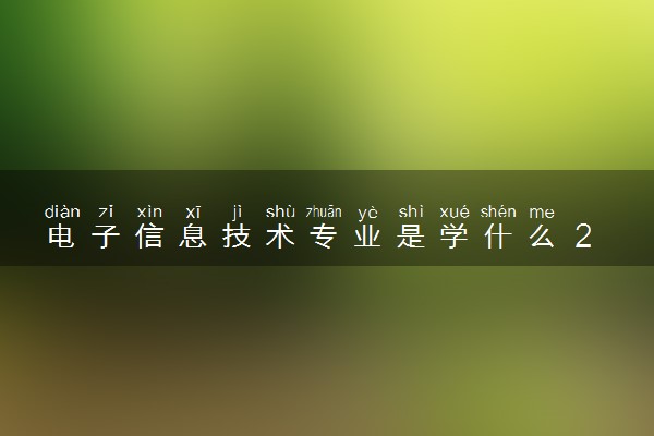电子信息技术专业是学什么 2024就业方向