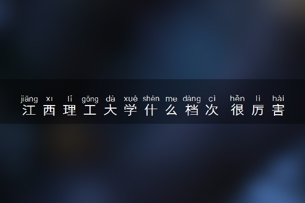 江西理工大学什么档次 很厉害吗