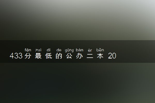433分最低的公办二本 2024哪些最适合捡漏