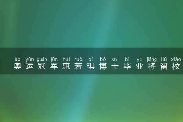 奥运冠军惠若琪博士毕业将留校任教 迎来新身份
