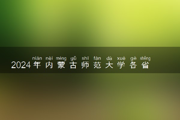 2024年内蒙古师范大学各省招生计划及招生人数 都招什么专业