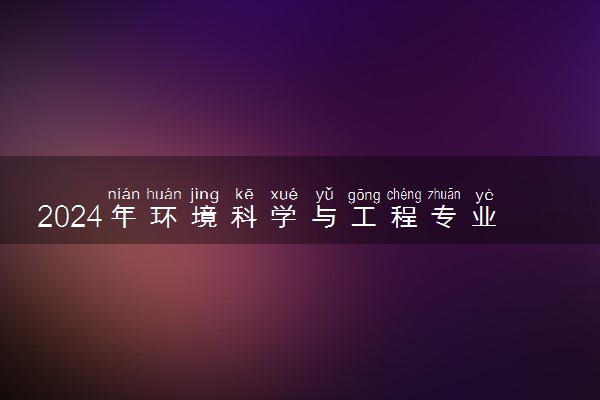 2024年环境科学与工程专业哪些大学好 哪些院校环境科学与工程专业强