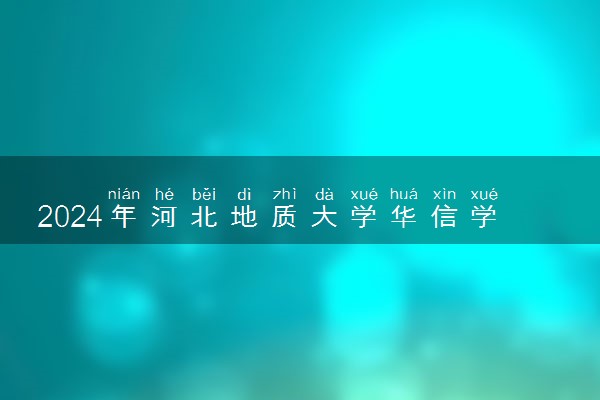 2024年河北地质大学华信学院各省招生计划及招生人数 都招什么专业