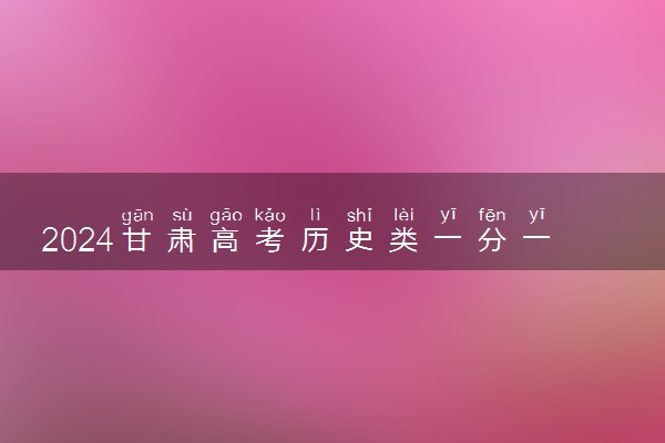 2024甘肃高考历史类一分一段表公布 分数位次对照表最新