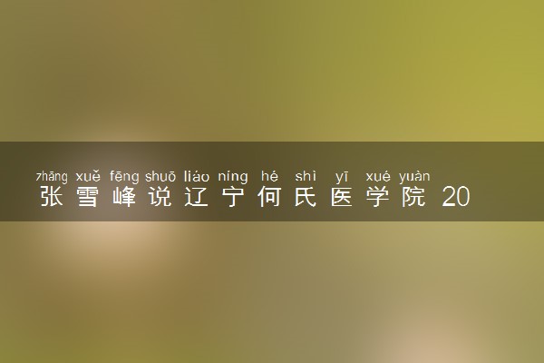 张雪峰说辽宁何氏医学院 2024口碑评价怎么样