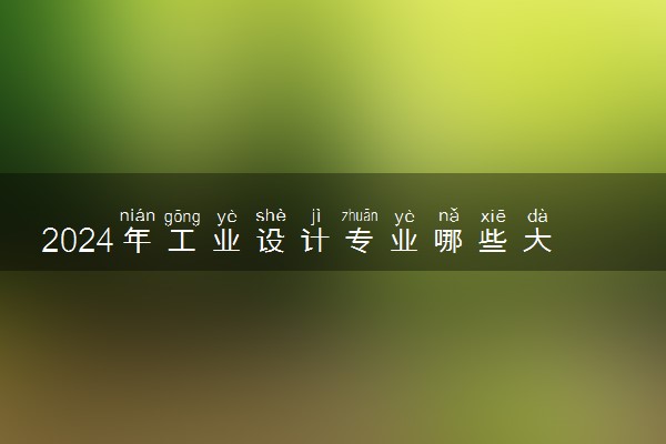 2024年工业设计专业哪些大学好 哪些院校工业设计专业强