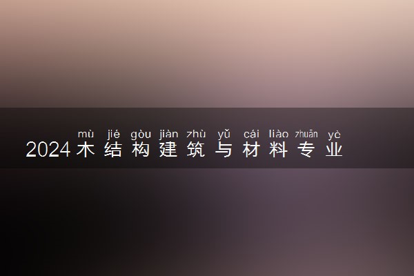 2024木结构建筑与材料专业就业前景及方向
