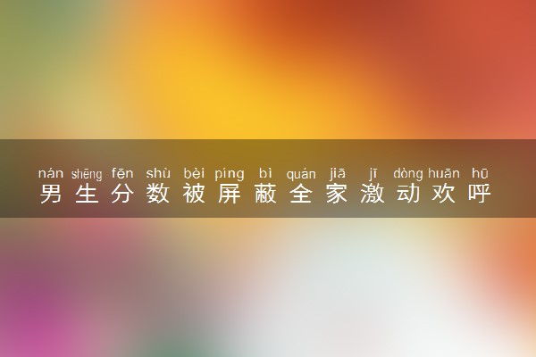 男生分数被屏蔽全家激动欢呼 开心到蹦起来