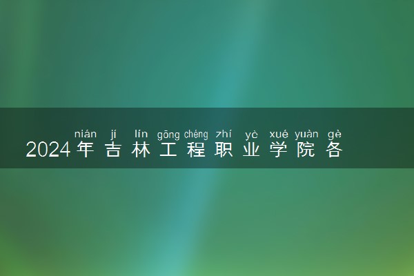2024年吉林工程职业学院各省招生计划及招生人数 都招什么专业