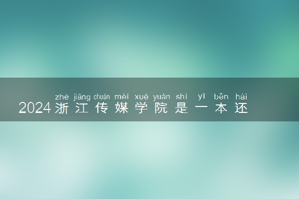 2024浙江传媒学院是一本还是二本 含金量高吗