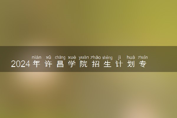 2024年许昌学院招生计划专业及各省录取分数线位次