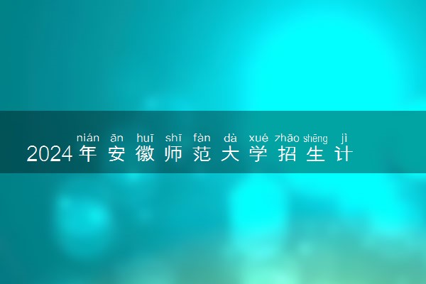 2024年安徽师范大学招生计划专业及各省录取分数线位次