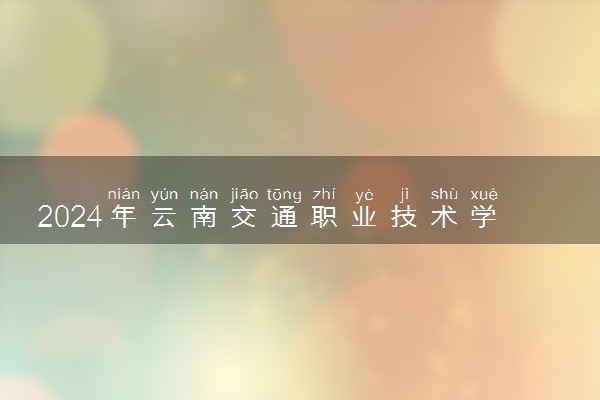 2024年云南交通职业技术学院招生计划专业及各省录取分数线位次