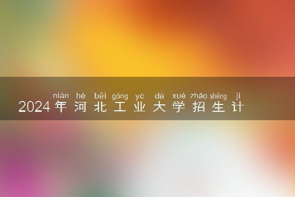 2024年河北工业大学招生计划专业及各省录取分数线位次