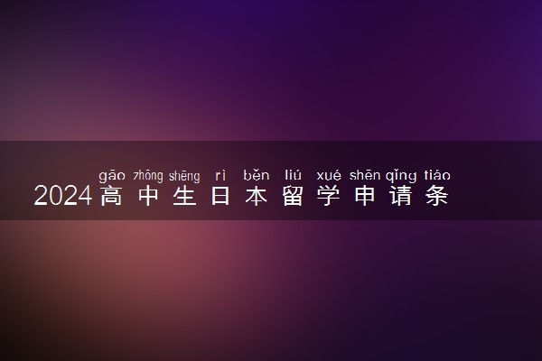 2024高中生日本留学申请条件是什么 一年费用是多少钱
