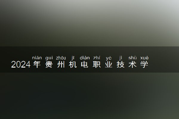 2024年贵州机电职业技术学院招生计划专业及各省录取分数线位次