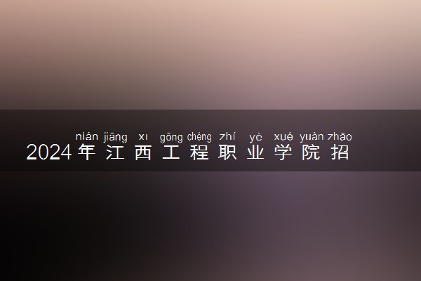 2024年江西工程职业学院招生计划专业及各省录取分数线位次