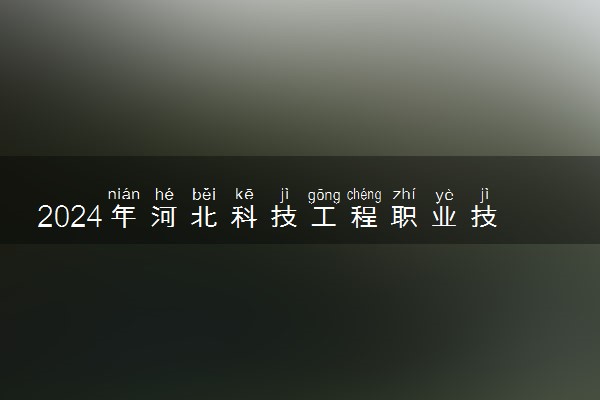 2024年河北科技工程职业技术大学招生计划专业及各省录取分数线位次