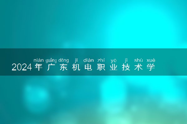 2024年广东机电职业技术学院招生计划专业及各省录取分数线位次