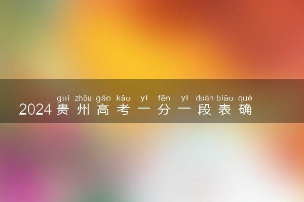 2024贵州高考一分一段表确定 最新高考成绩排名【完整版】