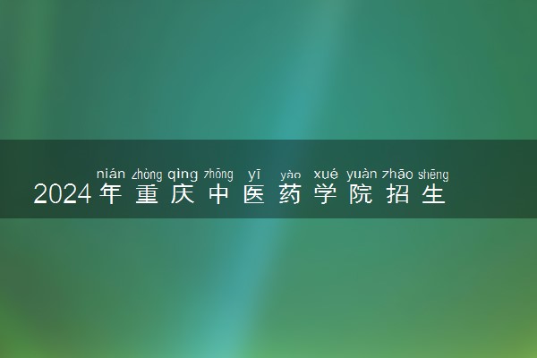 2024年重庆中医药学院招生计划专业及各省录取分数线位次