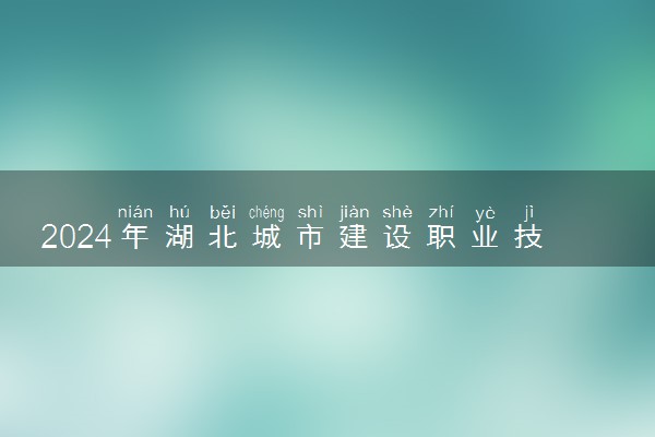 2024年湖北城市建设职业技术学院招生计划专业及各省录取分数线位次
