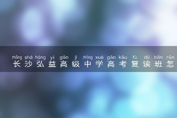 长沙弘益高级中学高考复读班怎么样