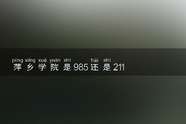 萍乡学院是985还是211 录取分数线是多少