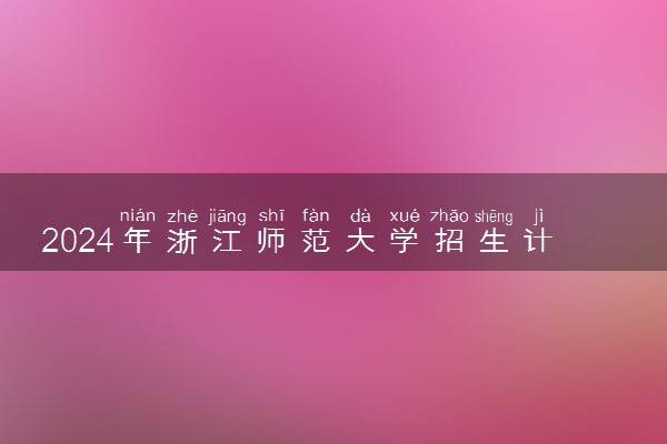 2024年浙江师范大学招生计划专业及各省录取分数线位次