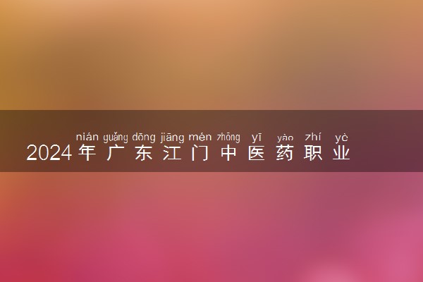 2024年广东江门中医药职业学院各省招生计划及招生人数 都招什么专业