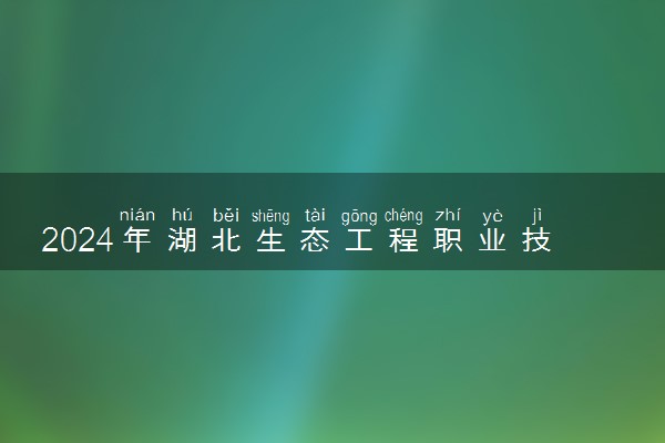 2024年湖北生态工程职业技术学院招生计划专业及各省录取分数线位次