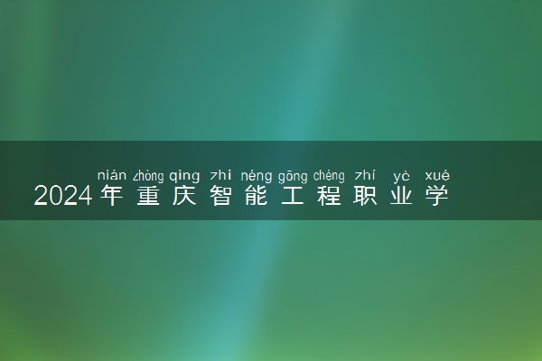 2024年重庆智能工程职业学院招生计划专业及各省录取分数线位次