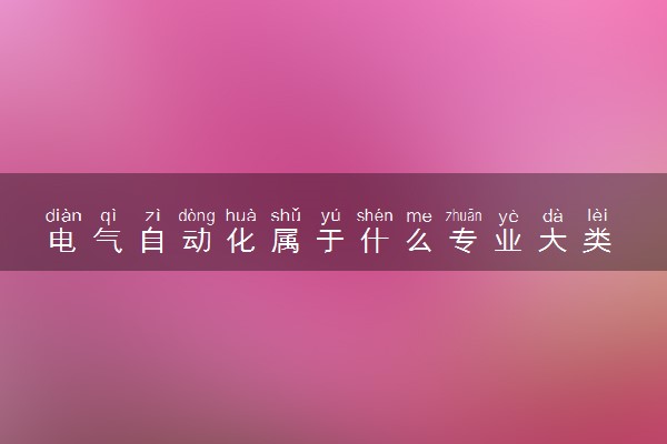 电气自动化属于什么专业大类 2024好就业吗
