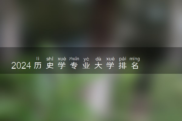 2024历史学专业大学排名 哪些院校值得报考