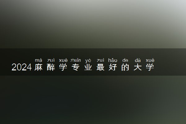2024麻醉学专业最好的大学排名 有哪些学校