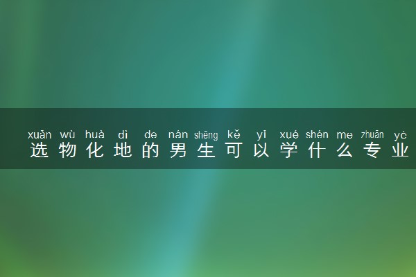 选物化地的男生可以学什么专业 2024哪些专业吃香