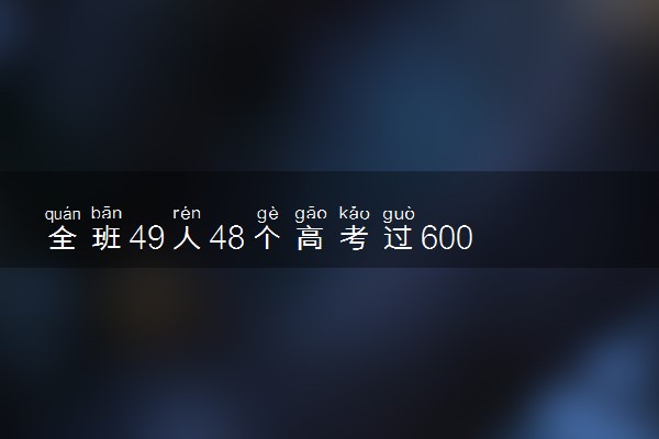 全班49人48个高考过600分 一个班级都是学霸