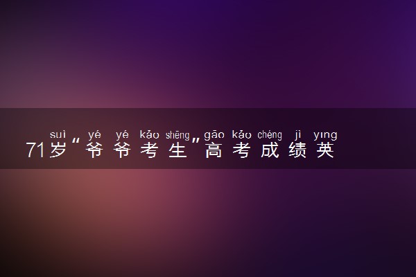 71岁“爷爷考生”高考成绩英语91分 总分235分