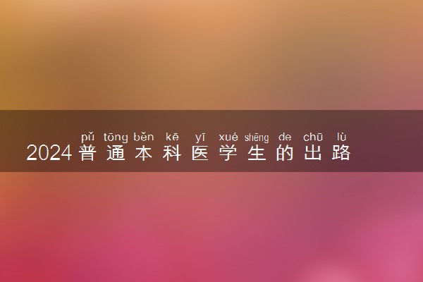 2024普通本科医学生的出路 就业方向有哪些